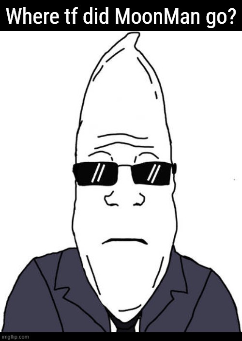 The best rage baiter in Imgflip history finally hung up hos boots I guess. | Where tf did MoonMan go? | image tagged in moonman | made w/ Imgflip meme maker
