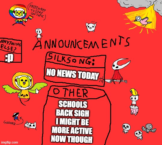 hihi | :p; NO NEWS TODAY; SCHOOLS BACK SIGH I MIGHT BE MORE ACTIVE NOW THOUGH | image tagged in parannouncements v2 | made w/ Imgflip meme maker
