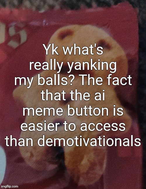 Cookie | Yk what's really yanking my balls? The fact that the ai meme button is easier to access than demotivationals | image tagged in cookie | made w/ Imgflip meme maker