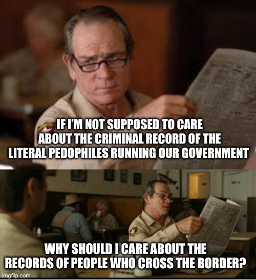 “But they’re illegal!” I don’t care. | IF I’M NOT SUPPOSED TO CARE ABOUT THE CRIMINAL RECORD OF THE LITERAL PEDOPHILES RUNNING OUR GOVERNMENT; WHY SHOULD I CARE ABOUT THE RECORDS OF PEOPLE WHO CROSS THE BORDER? | image tagged in tommy explains,donald trump,jeffrey epstein,immigration | made w/ Imgflip meme maker