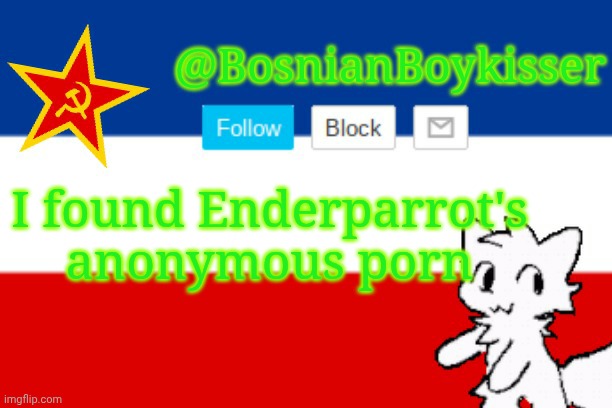 BosnianBoykisser Announcement Template | I found Enderparrot's anonymous porn | image tagged in bosnianboykisser announcement template | made w/ Imgflip meme maker