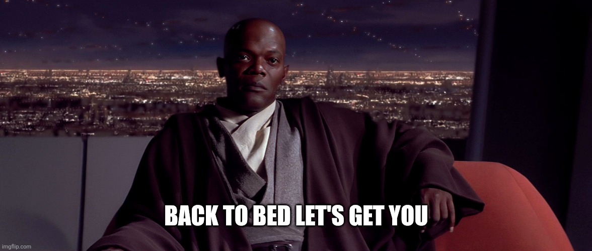 Mace Windu I agree | BACK TO BED LET'S GET YOU | image tagged in mace windu i agree | made w/ Imgflip meme maker