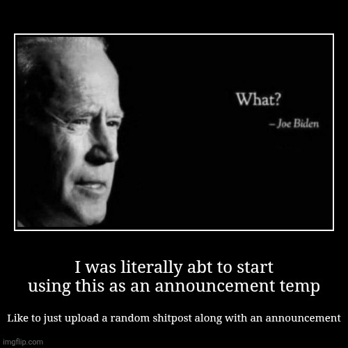 I still can technically, its just a lot harder now | I was literally abt to start using this as an announcement temp | Like to just upload a random shitpost along with an announcement | image tagged in funny,demotivationals | made w/ Imgflip demotivational maker