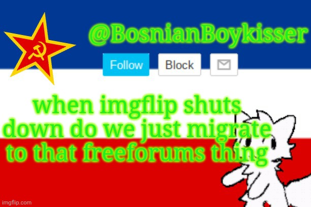 BosnianBoykisser Announcement Template | when imgflip shuts down do we just migrate to that freeforums thing | image tagged in bosnianboykisser announcement template | made w/ Imgflip meme maker
