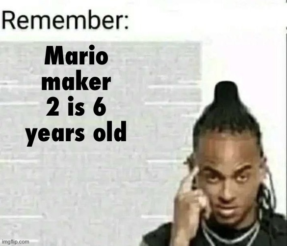 Remember | Mario maker 2 is 6 years old | image tagged in remember | made w/ Imgflip meme maker