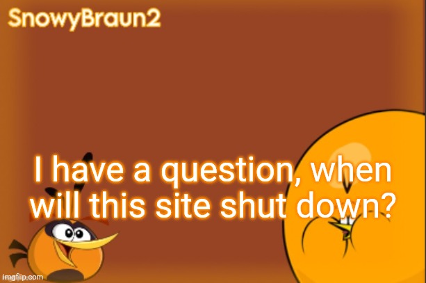 bubbles announcement temp (credits to bandito) | I have a question, when will this site shut down? | image tagged in bubbles announcement temp credits to bandito | made w/ Imgflip meme maker
