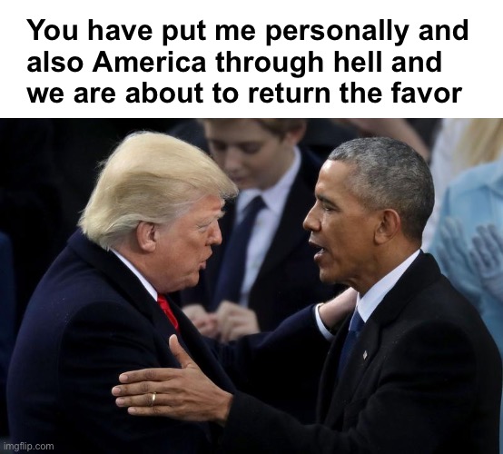 All we want is accountability | You have put me personally and
also America through hell and 
we are about to return the favor | image tagged in trump obama | made w/ Imgflip meme maker