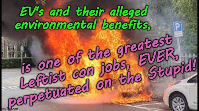 EV's and their environmental benefits is one of the greatest con jobs, EVER. | EV's and their alleged environmental benefits, is one of the greatest Leftist con jobs, EVER, perpetuated on the Stupid! Yarra Man | image tagged in united nations,australia,leftists democrats labor labour,global warming,climate change,biden eu united kingdom | made w/ Imgflip meme maker