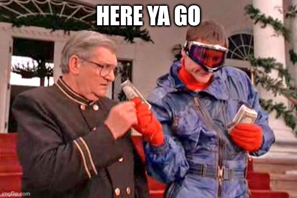 Here ya go dumb dumber | HERE YA GO | image tagged in here ya go dumb dumber | made w/ Imgflip meme maker