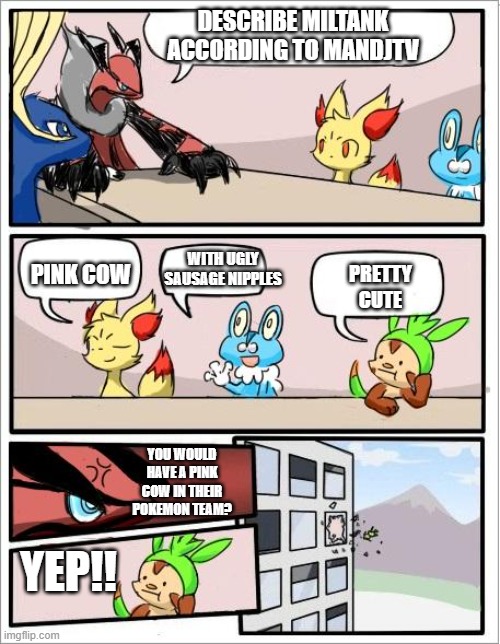 Thank you, MANDJTV for one of the descriptions of Miltank | DESCRIBE MILTANK ACCORDING TO MANDJTV; WITH UGLY SAUSAGE NIPPLES; PRETTY CUTE; PINK COW; YOU WOULD HAVE A PINK COW IN THEIR POKEMON TEAM? YEP!! | image tagged in pokemon board meeting,pokemon | made w/ Imgflip meme maker