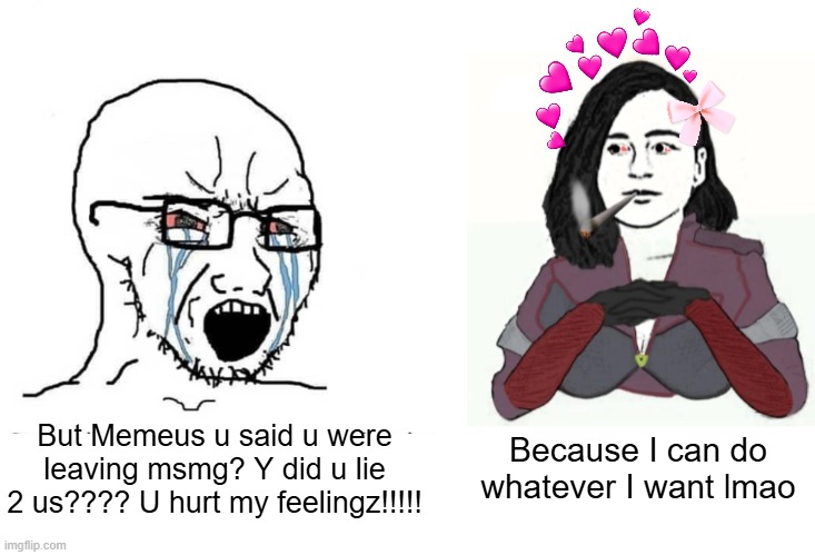 People hated Jesus too you know. And I'm just like him, divine and here to save your memez | But Memeus u said u were leaving msmg? Y did u lie 2 us???? U hurt my feelingz!!!!! Because I can do whatever I want lmao | image tagged in soyjack vs yes chad memeus edition | made w/ Imgflip meme maker