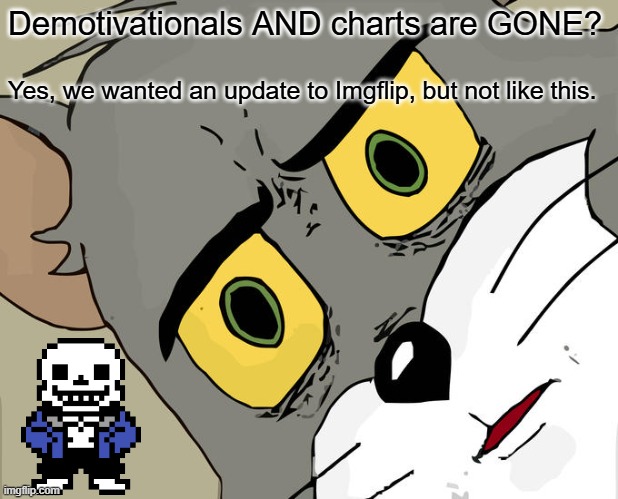 Umm.... | Demotivationals AND charts are GONE? Yes, we wanted an update to Imgflip, but not like this. | image tagged in memes,unsettled tom,sans of topic | made w/ Imgflip meme maker