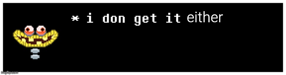 i don get it wubboc | either | image tagged in i don get it wubboc | made w/ Imgflip meme maker