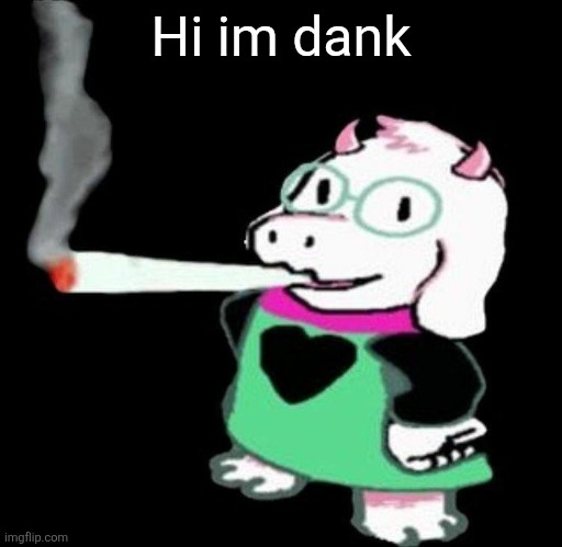 Ralsei smoking a fat one | Hi im dank | image tagged in ralsei smoking a fat one | made w/ Imgflip meme maker