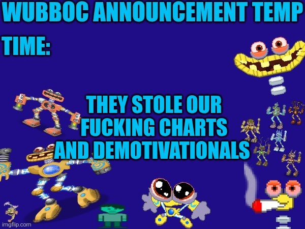 Wubboc announcement temp | THEY STOLE OUR FUCKING CHARTS AND DEMOTIVATIONALS | image tagged in wubboc announcement temp | made w/ Imgflip meme maker