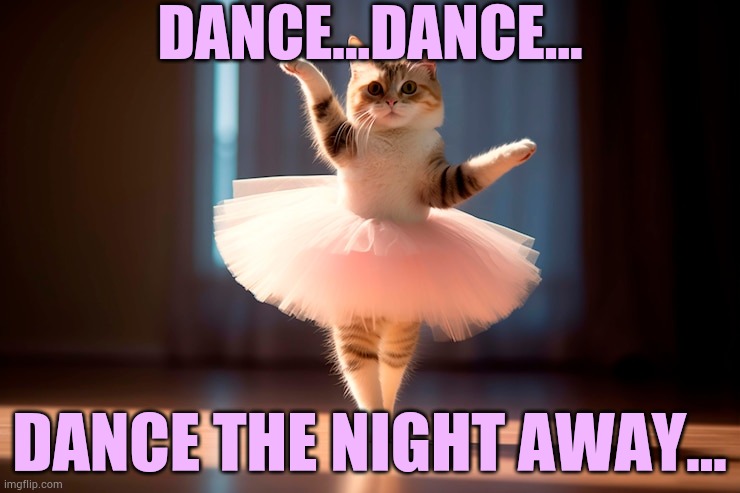 And The Upvotes Keep Coming | DANCE...DANCE... DANCE THE NIGHT AWAY... | image tagged in memes,cats,dance,night,away,upvotes | made w/ Imgflip meme maker
