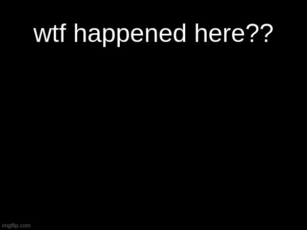 wtf happened here?? | made w/ Imgflip meme maker