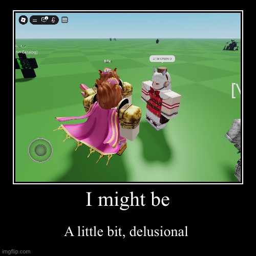 I might be | A little bit, delusional | image tagged in funny,demotivationals | made w/ Imgflip demotivational maker