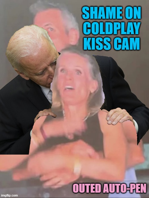 COLDPLAY JOE | SHAME ON
COLDPLAY
KISS CAM; OUTED AUTO-PEN | image tagged in coldplay shame,creepy joe biden,coldplay,president trump,trump,kamala harris | made w/ Imgflip meme maker