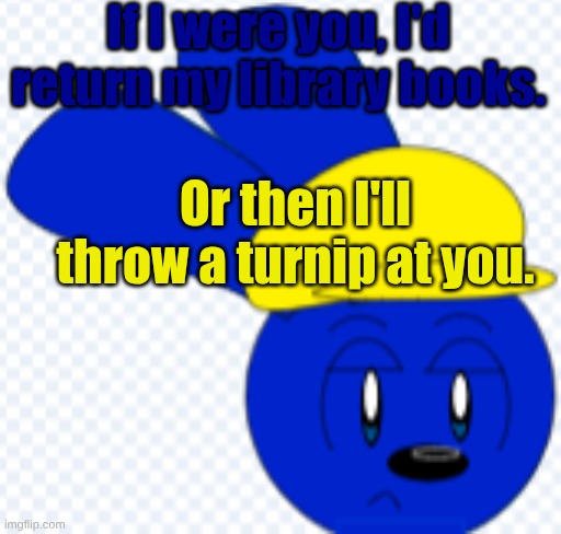 Return your library books | If I were you, I'd return my library books. Or then I'll throw a turnip at you. | image tagged in jacobrunkey,returnyourlibrarybooks,jacob | made w/ Imgflip meme maker