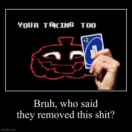 Last night | Bruh, who said they removed this shit? | | image tagged in funny,demotivationals | made w/ Imgflip demotivational maker