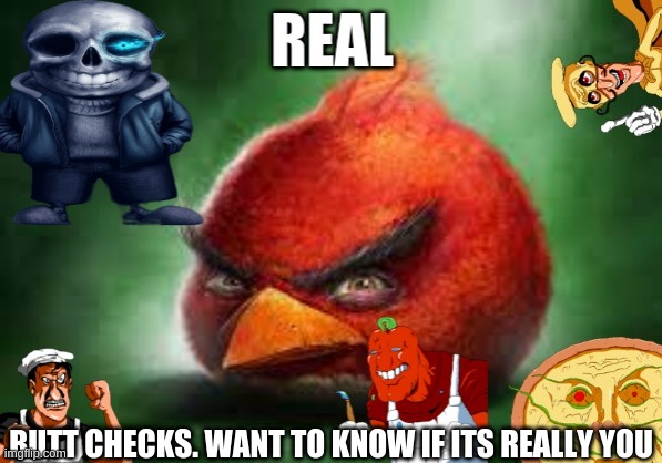 REAL | BUTT CHECKS. WANT TO KNOW IF ITS REALLY YOU | image tagged in real | made w/ Imgflip meme maker