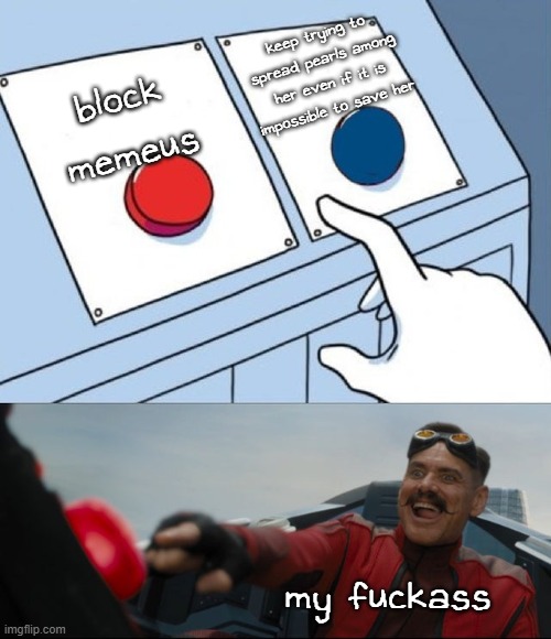 no matter how hard i try she won't be saved, so i won't waste my efforts anymore, she's blocked | keep trying to spread pearls among her even if it is impossible to save her; block memeus; my fuckass | image tagged in and my imgflip extension will hard block her,so i cannot even see what she says | made w/ Imgflip meme maker