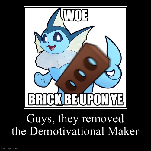 Why would they do this? | Guys, they removed the Demotivational Maker | | image tagged in funny,demotivationals | made w/ Imgflip demotivational maker