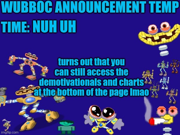 false alarm every 1 | NUH UH; turns out that you can still access the demotivationals and charts at the bottom of the page lmao | image tagged in wubboc announcement temp | made w/ Imgflip meme maker