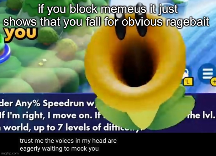 trust me the voices in my head are eagerly waiting to mock you | if you block memeus it just shows that you fall for obvious ragebait | image tagged in trust me the voices in my head are eagerly waiting to mock you | made w/ Imgflip meme maker