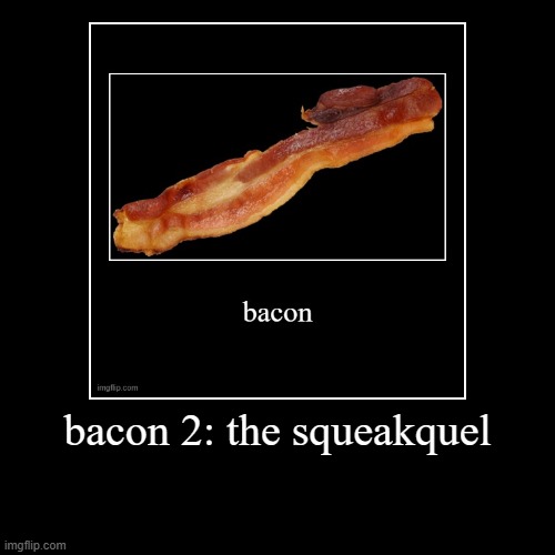 bacon 2: the squeakquel | | image tagged in funny,demotivationals | made w/ Imgflip demotivational maker
