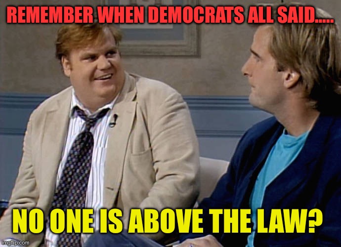 No One is Above the Law | REMEMBER WHEN DEMOCRATS ALL SAID….. NO ONE IS ABOVE THE LAW? | image tagged in remember that time,democrats,hypocrites,democratic socialism,government corruption | made w/ Imgflip meme maker