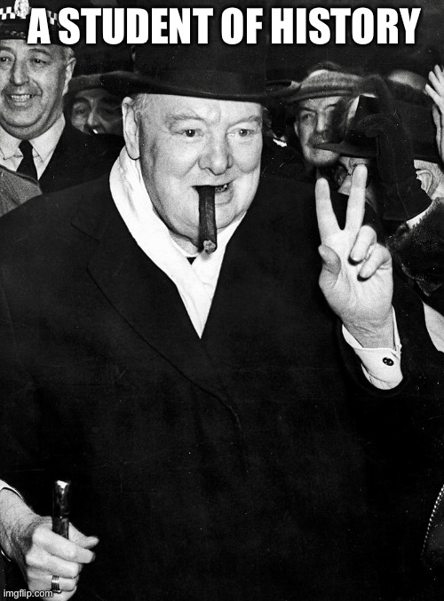 History student, and history maker | A STUDENT OF HISTORY | image tagged in winston churchill,history,student,wwii | made w/ Imgflip meme maker