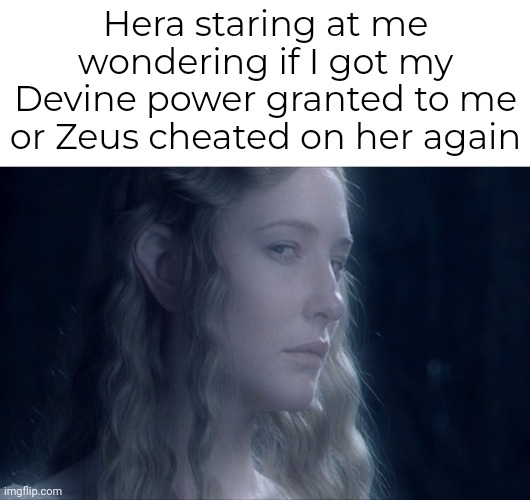 Hera please be kind to me. It's not my fault that I'm divine and super awesome! | Hera staring at me wondering if I got my Devine power granted to me or Zeus cheated on her again | image tagged in galadriel side eye | made w/ Imgflip meme maker