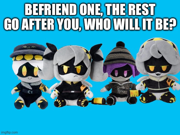 “Would you rather” ahh post | BEFRIEND ONE, THE REST GO AFTER YOU, WHO WILL IT BE? | image tagged in murder drones | made w/ Imgflip meme maker