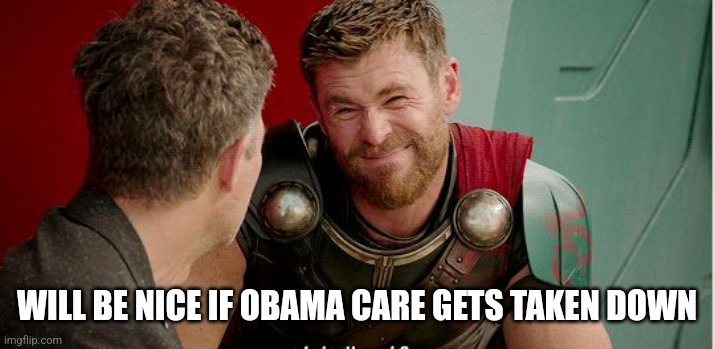 Thor is he though | WILL BE NICE IF OBAMA CARE GETS TAKEN DOWN | image tagged in thor is he though | made w/ Imgflip meme maker