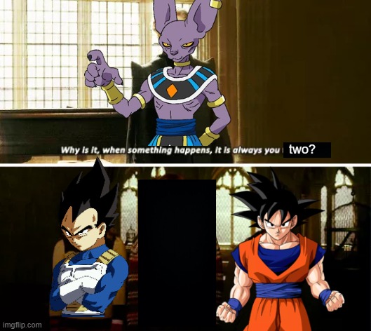 my fusees are always up to some shenanigans | two? | image tagged in always you three,goku,vegeta,beerus,dbz,anime | made w/ Imgflip meme maker