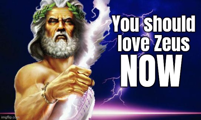 Zeus loves you! | You should love Zeus; NOW | image tagged in zeus | made w/ Imgflip meme maker