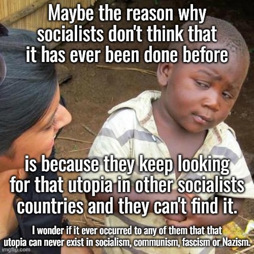 The end of capitalism is NOT the beginning of free stuff.  You can never kill capitalism.  There will always exist black markets | Maybe the reason why socialists don't think that it has ever been done before; is because they keep looking for that utopia in other socialists countries and they can't find it. I wonder if it ever occurred to any of them that that utopia can never exist in socialism, communism, fascism or Nazism. | image tagged in utopia is created by freedom,socialism,communism,fascism,nazism | made w/ Imgflip meme maker