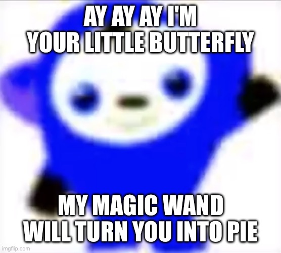 AyAyAy-PBoo | AY AY AY I'M YOUR LITTLE BUTTERFLY; MY MAGIC WAND WILL TURN YOU INTO PIE | image tagged in ayayay-pboo | made w/ Imgflip meme maker