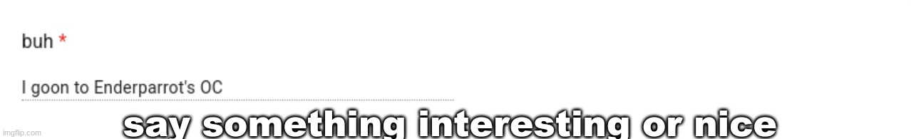 say something interesting or nice | made w/ Imgflip meme maker