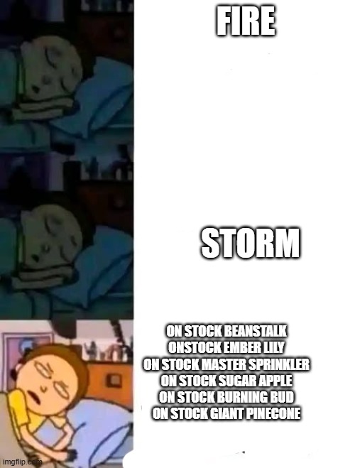 FIRE; STORM; ON STOCK BEANSTALK
ONSTOCK EMBER LILY
ON STOCK MASTER SPRINKLER
ON STOCK SUGAR APPLE
ON STOCK BURNING BUD
ON STOCK GIANT PINECONE | image tagged in grow a garden,rolbox,roblox | made w/ Imgflip meme maker