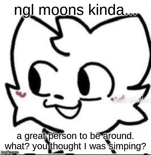 boykisser | ngl moons kinda... a great person to be around. what? you thought I was simping? | image tagged in boykisser | made w/ Imgflip meme maker