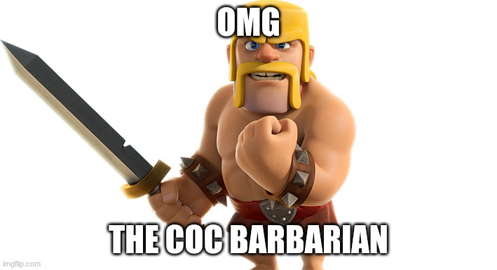 CoC Barbarian | OMG; THE COC BARBARIAN | image tagged in coc barbarian | made w/ Imgflip meme maker