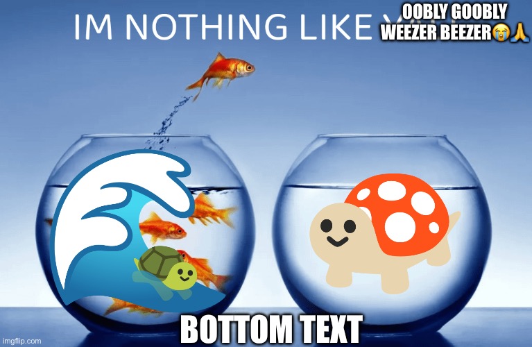 IM NOTHING LIKE OOBLY GOOBLY WEEZER BEEZER?? | OOBLY GOOBLY WEEZER BEEZER😭🙏; BOTTOM TEXT | image tagged in i m nothin like yall | made w/ Imgflip meme maker