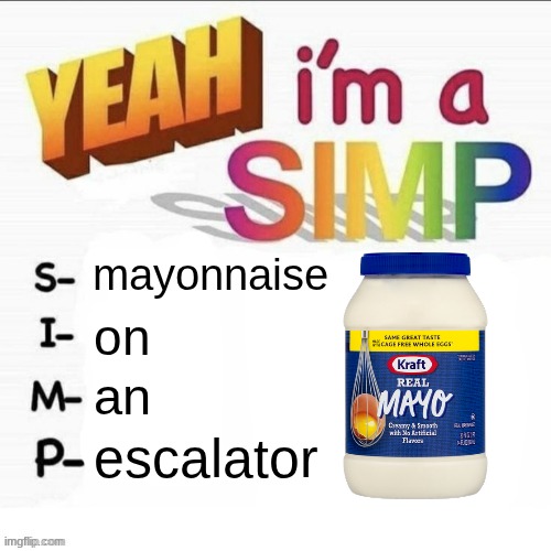 its going upstairs so see ya later | mayonnaise; on; an; escalator | image tagged in yeah im a simp | made w/ Imgflip meme maker