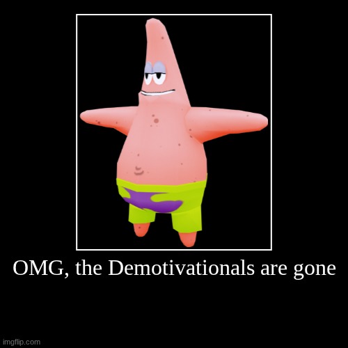 OMG, the Demotivationals are gone | | image tagged in funny,demotivationals | made w/ Imgflip demotivational maker