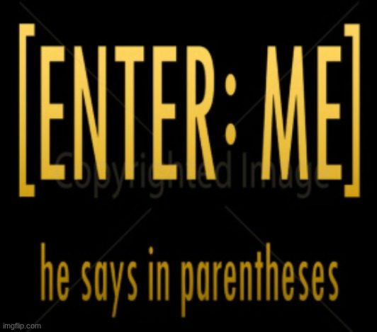 made this a temp for the very specific times I want to use it | image tagged in enter me | made w/ Imgflip meme maker