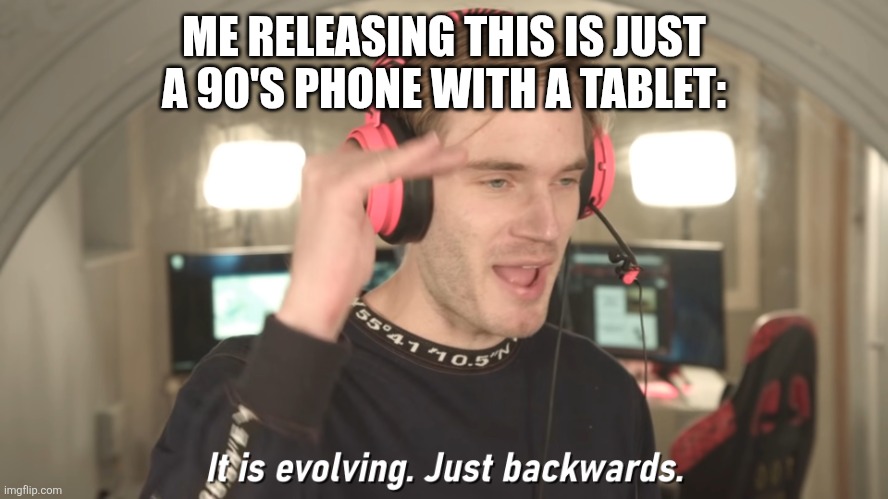 Its evolving just backwards | ME RELEASING THIS IS JUST A 90'S PHONE WITH A TABLET: | image tagged in its evolving just backwards | made w/ Imgflip meme maker
