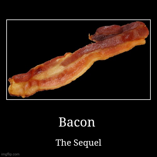 Bacon | The Sequel | image tagged in funny,demotivationals | made w/ Imgflip demotivational maker